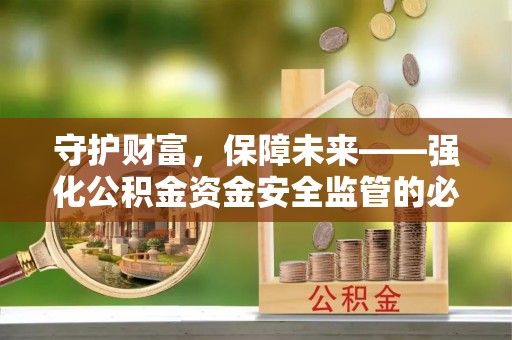 夹江守护财富，保障未来——强化公积金资金安全监管的必要性