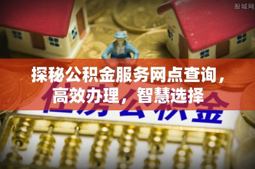 夹江探秘公积金服务网点查询，高效办理，智慧选择