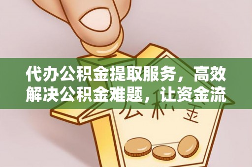 夹江代办公积金提取服务，高效解决公积金难题，让资金流动更自由