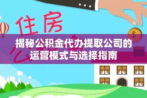 夹江揭秘公积金代办提取公司的运营模式与选择指南