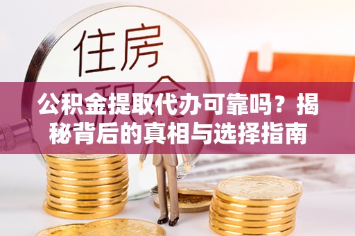 夹江公积金提取代办可靠吗？揭秘背后的真相与选择指南