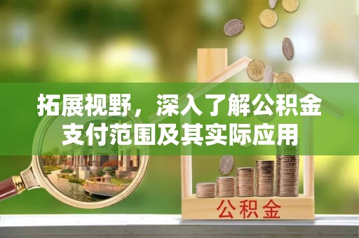 夹江拓展视野，深入了解公积金支付范围及其实际应用