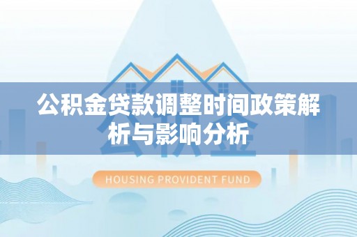 夹江公积金贷款调整时间政策解析与影响分析