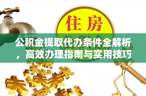 夹江公积金提取代办条件全解析，高效办理指南与实用技巧
