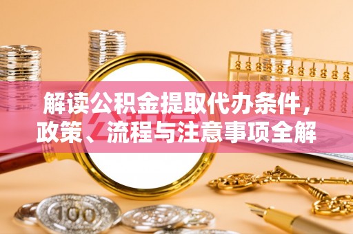 夹江解读公积金提取代办条件，政策、流程与注意事项全解析