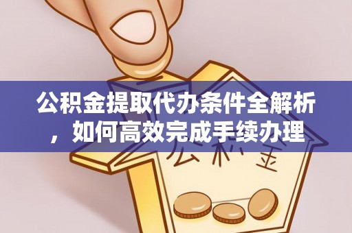 夹江公积金提取代办条件全解析，如何高效完成手续办理