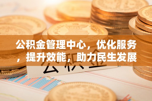 夹江公积金管理中心，优化服务，提升效能，助力民生发展