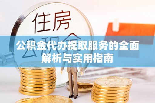 夹江公积金代办提取服务的全面解析与实用指南