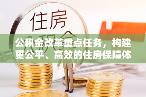 夹江公积金改革重点任务，构建更公平、高效的住房保障体系