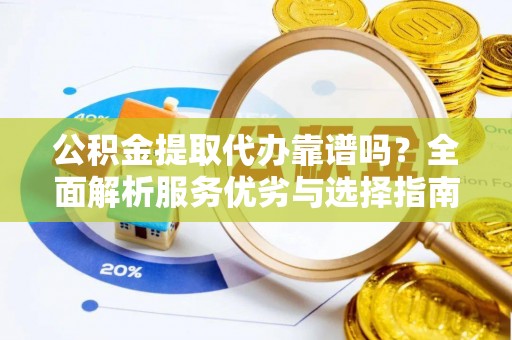 夹江公积金提取代办靠谱吗？全面解析服务优劣与选择指南