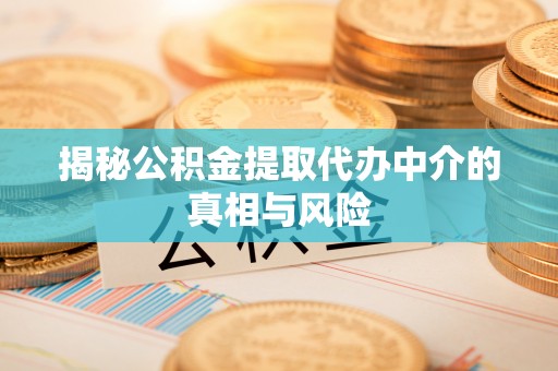 夹江揭秘公积金提取代办中介的真相与风险