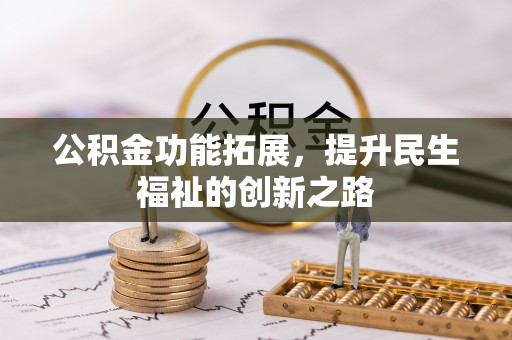 夹江公积金功能拓展，提升民生福祉的创新之路