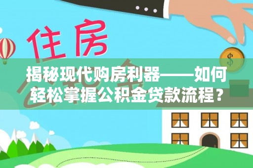 夹江揭秘现代购房利器——如何轻松掌握公积金贷款流程？