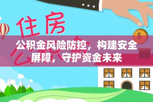 夹江公积金风险防控，构建安全屏障，守护资金未来