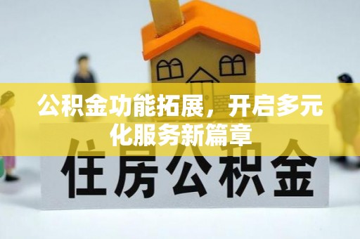 夹江公积金功能拓展，开启多元化服务新篇章