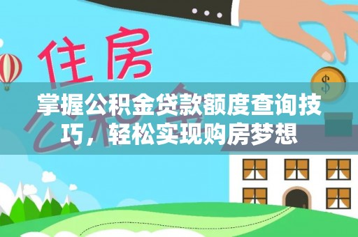 夹江掌握公积金贷款额度查询技巧，轻松实现购房梦想