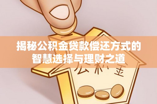 夹江揭秘公积金贷款偿还方式的智慧选择与理财之道