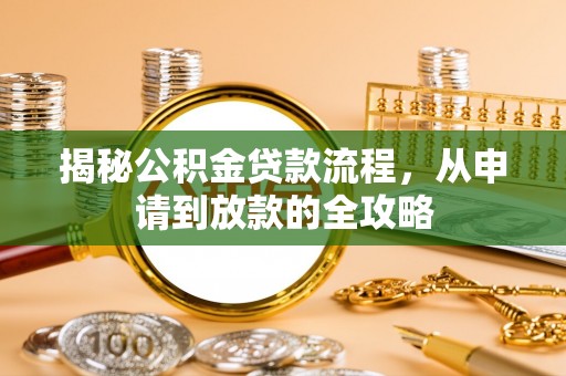 夹江揭秘公积金贷款流程，从申请到放款的全攻略