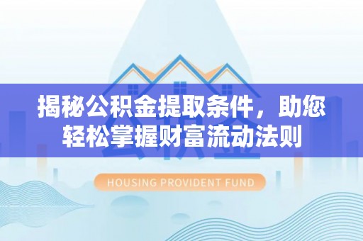 夹江揭秘公积金提取条件，助您轻松掌握财富流动法则