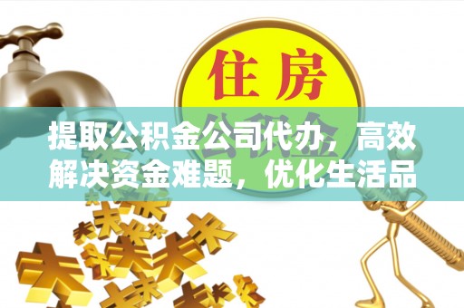夹江提取公积金公司代办，高效解决资金难题，优化生活品质