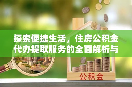 夹江探索便捷生活，住房公积金代办提取服务的全面解析与优势
