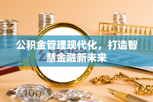 夹江公积金管理现代化，打造智慧金融新未来