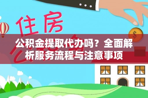 夹江公积金提取代办吗？全面解析服务流程与注意事项