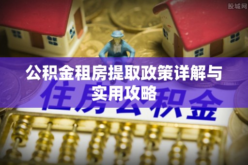 夹江公积金租房提取政策详解与实用攻略