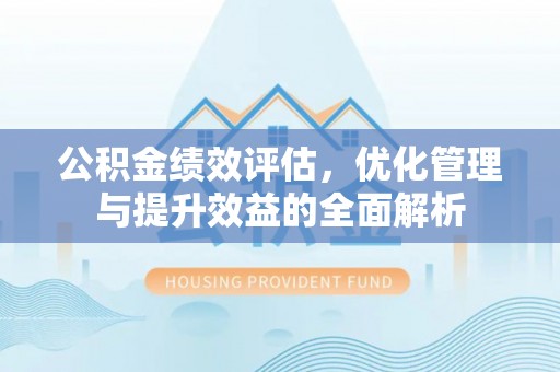 夹江公积金绩效评估，优化管理与提升效益的全面解析