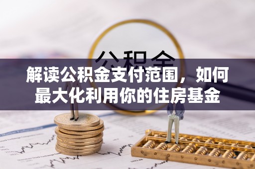 夹江解读公积金支付范围，如何最大化利用你的住房基金