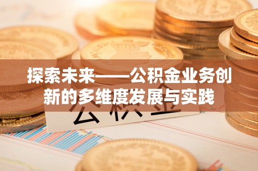 夹江探索未来——公积金业务创新的多维度发展与实践