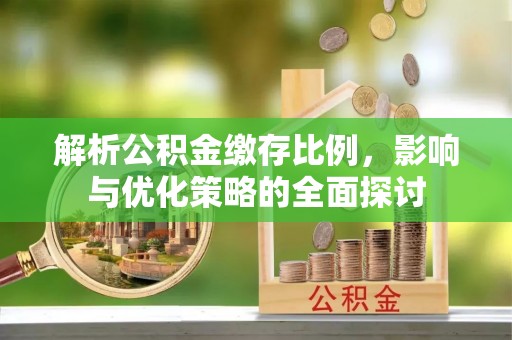 夹江解析公积金缴存比例，影响与优化策略的全面探讨