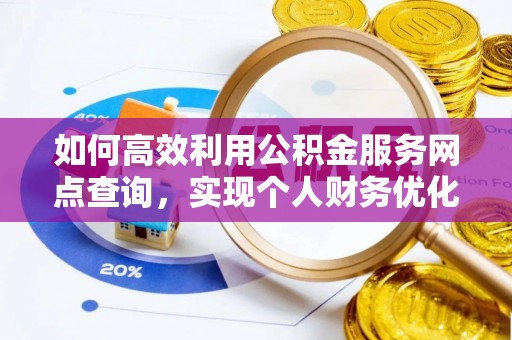 夹江如何高效利用公积金服务网点查询，实现个人财务优化