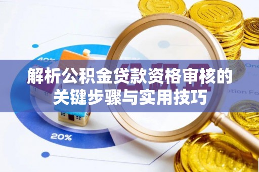 夹江解析公积金贷款资格审核的关键步骤与实用技巧