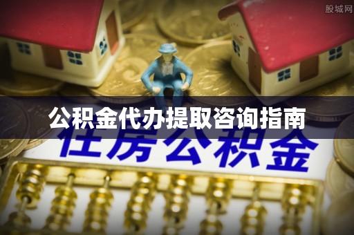 夹江公积金代办提取咨询指南