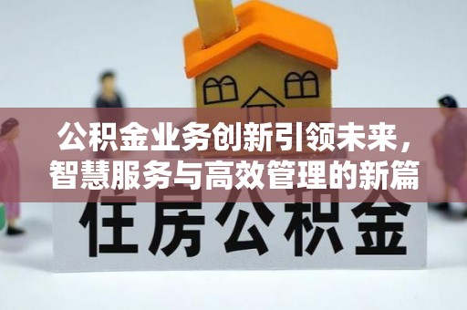 夹江公积金业务创新引领未来，智慧服务与高效管理的新篇章