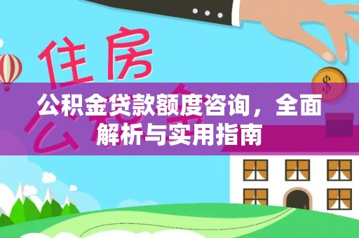 夹江公积金贷款额度咨询，全面解析与实用指南