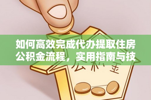 夹江如何高效完成代办提取住房公积金流程，实用指南与技巧