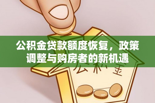 夹江公积金贷款额度恢复，政策调整与购房者的新机遇
