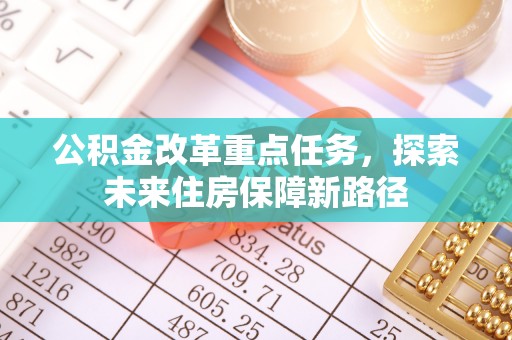 夹江公积金改革重点任务，探索未来住房保障新路径