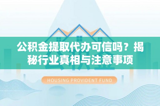 夹江公积金提取代办可信吗？揭秘行业真相与注意事项