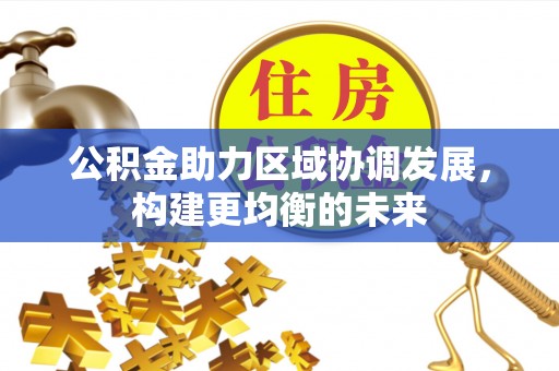 夹江公积金助力区域协调发展，构建更均衡的未来
