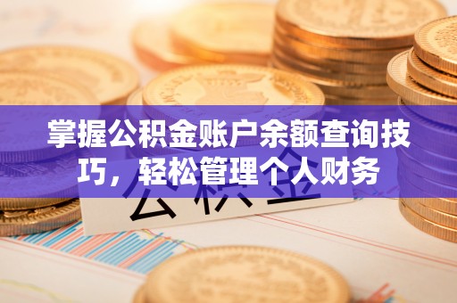 夹江掌握公积金账户余额查询技巧，轻松管理个人财务