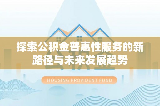 夹江探索公积金普惠性服务的新路径与未来发展趋势