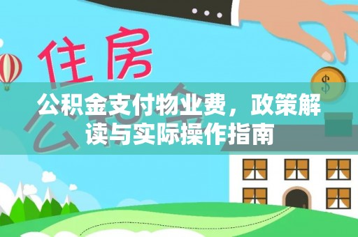 夹江公积金支付物业费，政策解读与实际操作指南