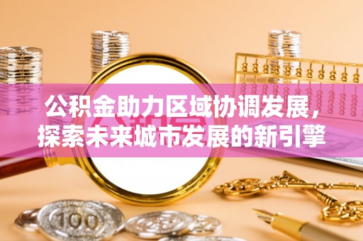 夹江公积金助力区域协调发展，探索未来城市发展的新引擎