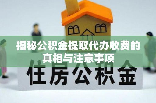 夹江揭秘公积金提取代办收费的真相与注意事项
