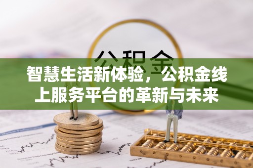 夹江智慧生活新体验，公积金线上服务平台的革新与未来