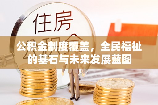 夹江公积金制度覆盖，全民福祉的基石与未来发展蓝图