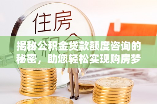 夹江揭秘公积金贷款额度咨询的秘密，助您轻松实现购房梦想